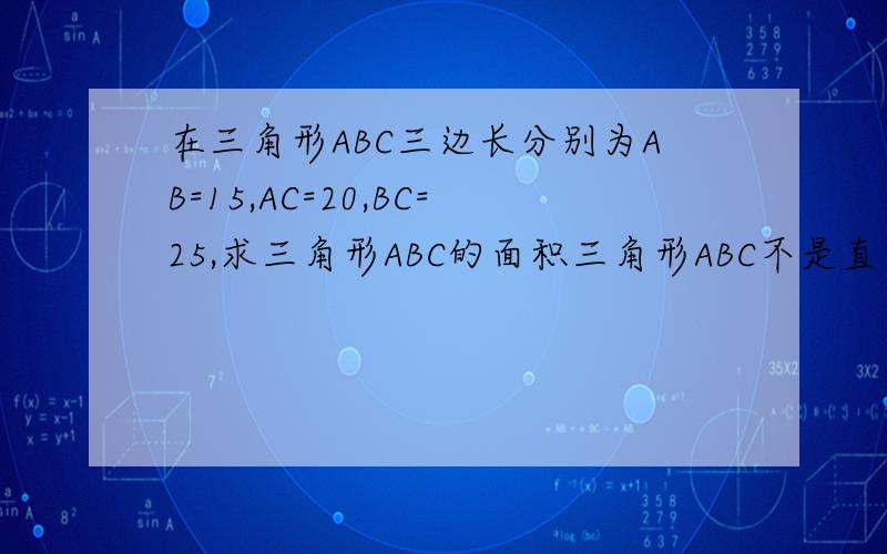 在三角形ABC三边长分别为AB=15,AC=20,BC=25,求三角形ABC的面积三角形ABC不是直角三角形