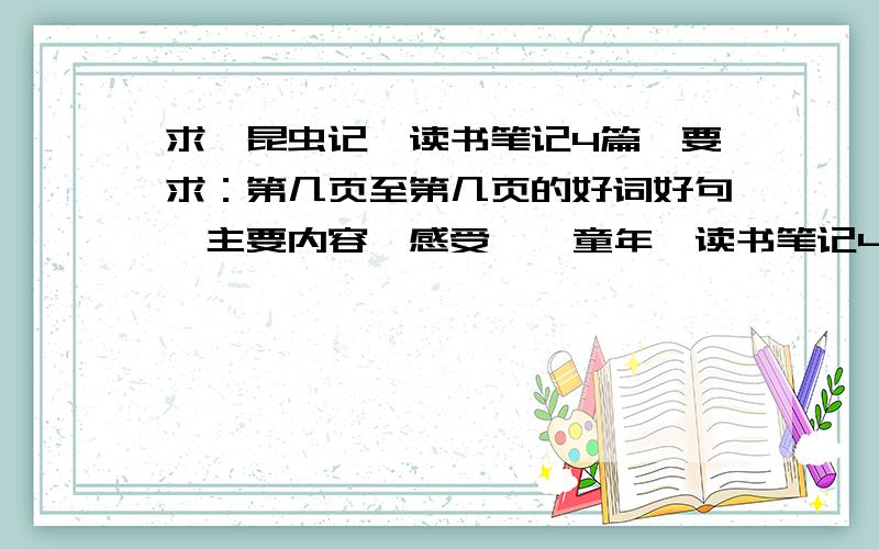 求《昆虫记》读书笔记4篇,要求：第几页至第几页的好词好句,主要内容,感受  《童年》读书笔记4篇,要求：第几页至第几页的好词好句,主要内容,感受谢谢