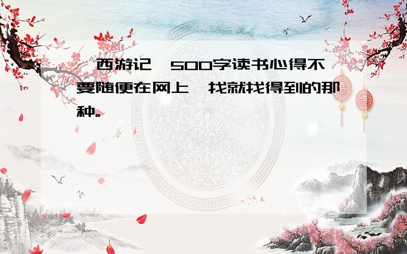 《西游记》500字读书心得不要随便在网上一找就找得到的那种。