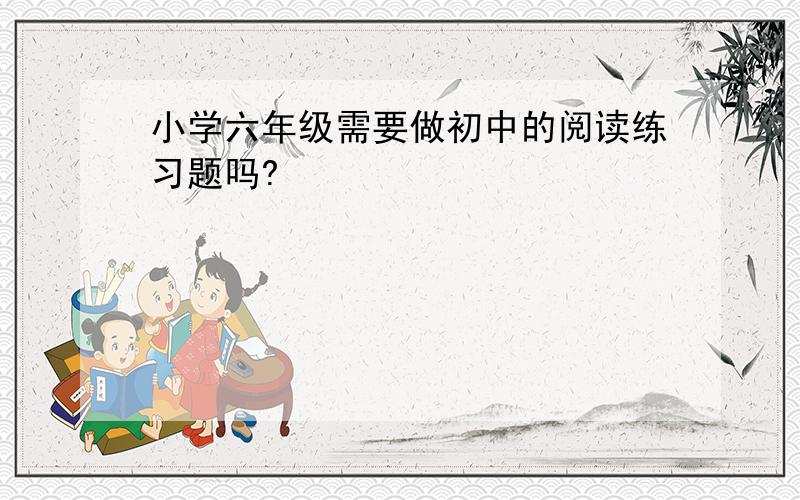 小学六年级需要做初中的阅读练习题吗?