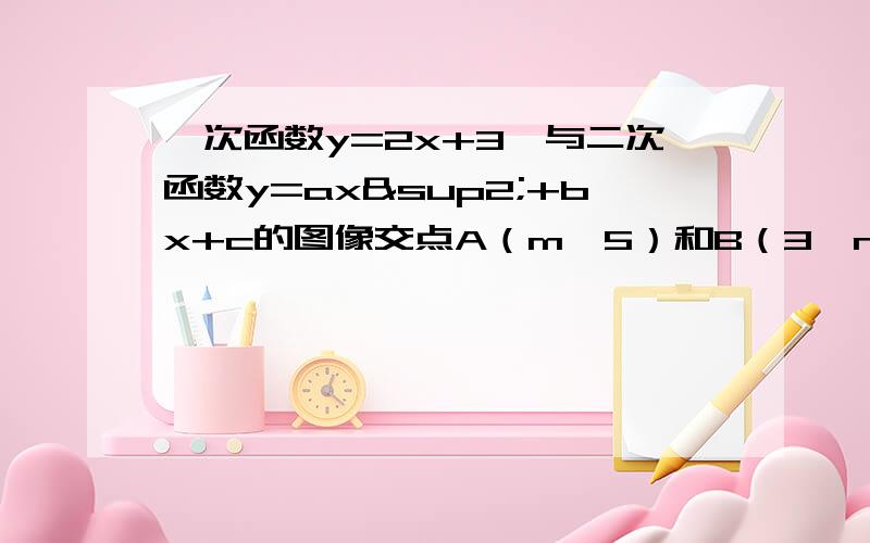 一次函数y=2x+3,与二次函数y=ax²+bx+c的图像交点A（m,5）和B（3,n）两点,且当x=3时,抛物线取的最为9