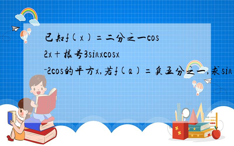 已知f(x)=二分之一cos2x+根号3sinxcosx－2cos的平方x,若f(a)=负五分之一,求sin(2a+三分之兀)的值