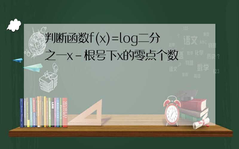 判断函数f(x)=log二分之一x-根号下x的零点个数