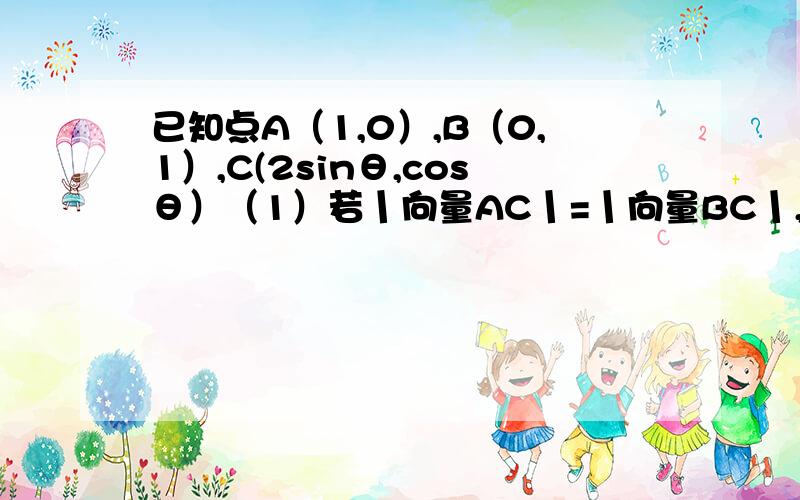 已知点A（1,0）,B（0,1）,C(2sinθ,cosθ）（1）若丨向量AC丨=丨向量BC丨,求tanθ的值； （2）若（向量OA+2向量OB）,向量OC=1,其中O为坐标原点,求sin2θ的值