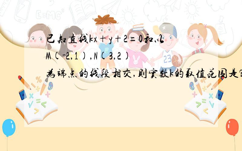 已知直线kx+y+2=0和以M(-2,1),N(3,2)为端点的线段相交,则实数k的取值范围是?