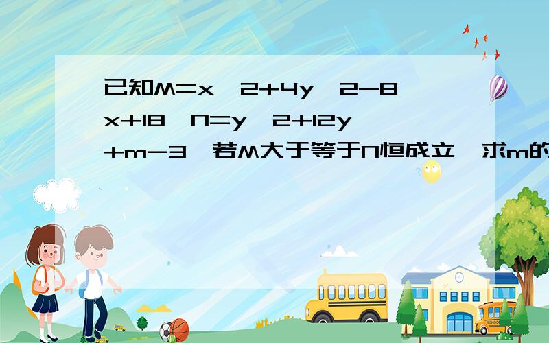 已知M=x^2+4y^2-8x+18,N=y^2+12y+m-3,若M大于等于N恒成立,求m的范围