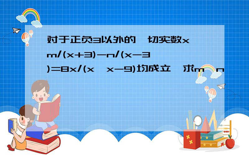 对于正负3以外的一切实数x,m/(x+3)-n/(x-3)=8x/(x*x-9)均成立,求m*n