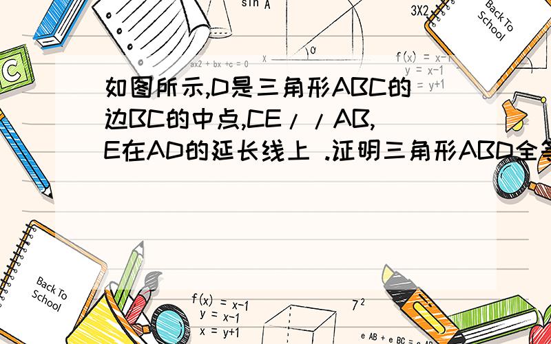 如图所示,D是三角形ABC的边BC的中点,CE//AB,E在AD的延长线上 .证明三角形ABD全等三角形ECD