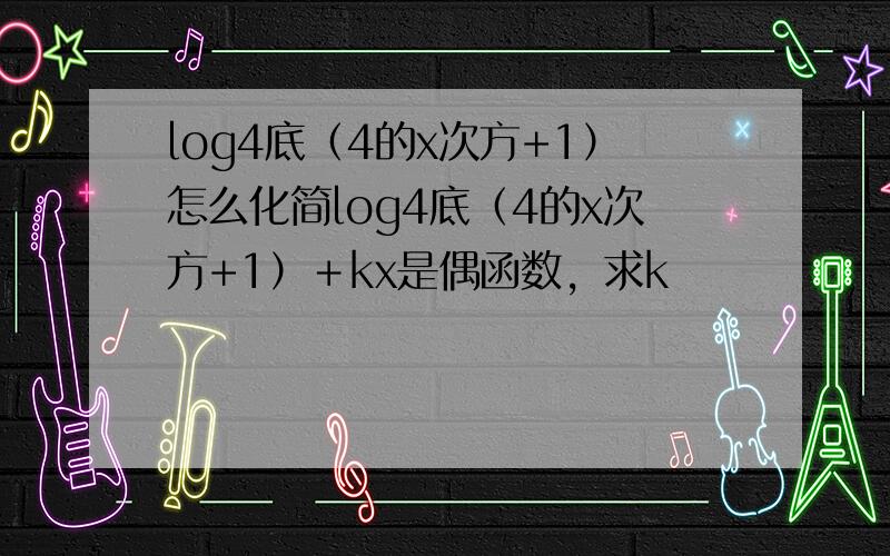 log4底（4的x次方+1）怎么化简log4底（4的x次方+1）＋kx是偶函数，求k