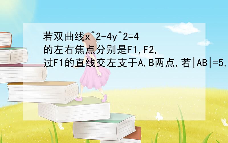 若双曲线x^2-4y^2=4的左右焦点分别是F1,F2,过F1的直线交左支于A,B两点,若|AB|=5,则△AF2B的周长为?