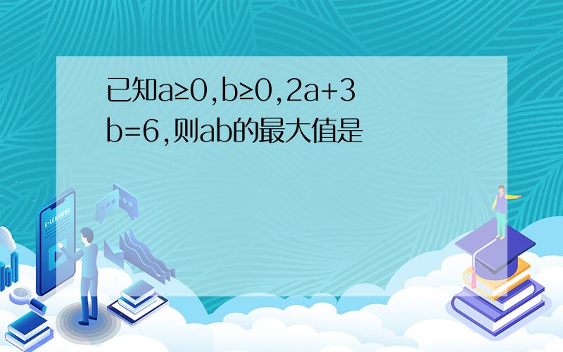 已知a≥0,b≥0,2a+3b=6,则ab的最大值是