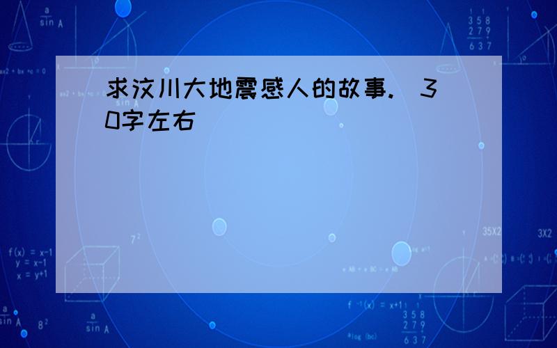 求汶川大地震感人的故事.（30字左右）