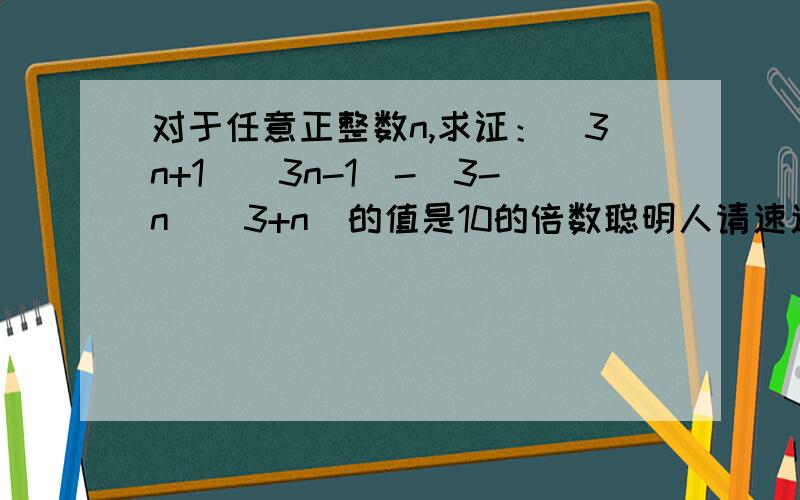 对于任意正整数n,求证：(3n+1)(3n-1)-(3-n)(3+n)的值是10的倍数聪明人请速速回答