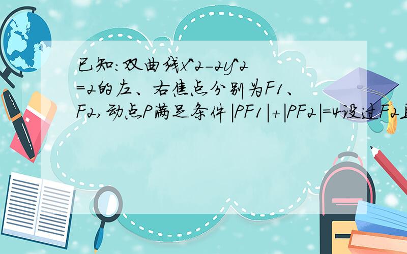 已知：双曲线x^2-2y^2=2的左、右焦点分别为F1、F2,动点P满足条件|PF1|+|PF2|=4设过F2且不垂直于坐标轴的动直线L交轨迹E于A,B两点,问线路OF2上是否存在一点D,使得以DA,DB为邻边的平行四边形为菱形?