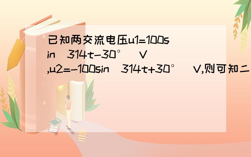 已知两交流电压u1=100sin(314t-30°)V ,u2=-100sin(314t+30°)V,则可知二者之间的相位差是多少?