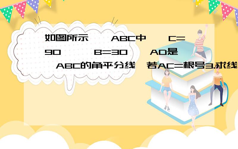 如图所示,△ABC中,∠C=90°,∠B=30°,AD是△ABC的角平分线,若AC=根号3.求线段AD的