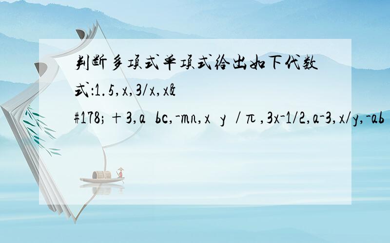 判断多项式单项式给出如下代数式：1.5,x,3/x,x²+3,a²bc,-mn,x²y²/π,3x-1/2,a-3,x/y,-ab²,-b,其中单项式多项式是什么