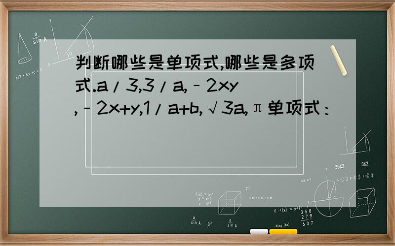 判断哪些是单项式,哪些是多项式.a/3,3/a,﹣2xy,﹣2x+y,1/a+b,√3a,π单项式：____________________；多项式____________________.