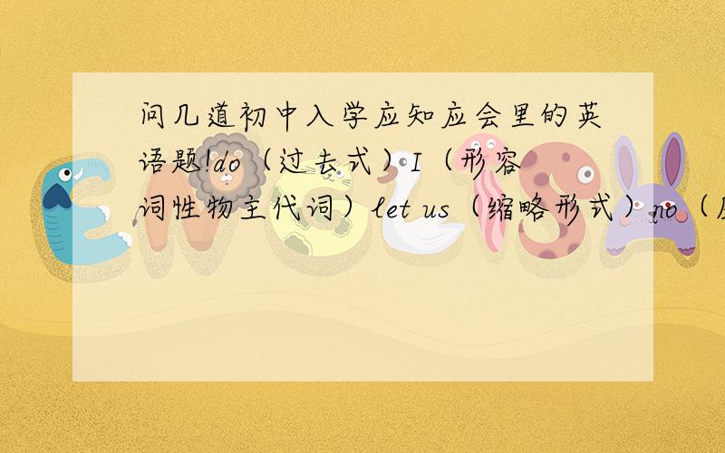 问几道初中入学应知应会里的英语题!do（过去式）I（形容词性物主代词）let us（缩略形式）no（反义词）foot（复数） Kate（所有格) son(同音异义词）read（现在分词)study（第三人称单数 ）photo