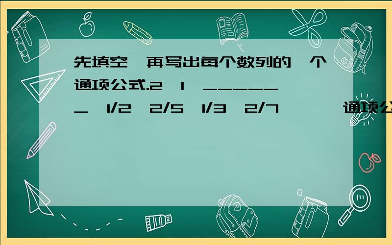 先填空,再写出每个数列的一个通项公式.2,1,______,1/2,2/5,1/3,2/7,…… 通项公式___先填空,再写出每个数列的一个通项公式.2,1,______,1/2,2/5,1/3,2/7,…… 通项公式______