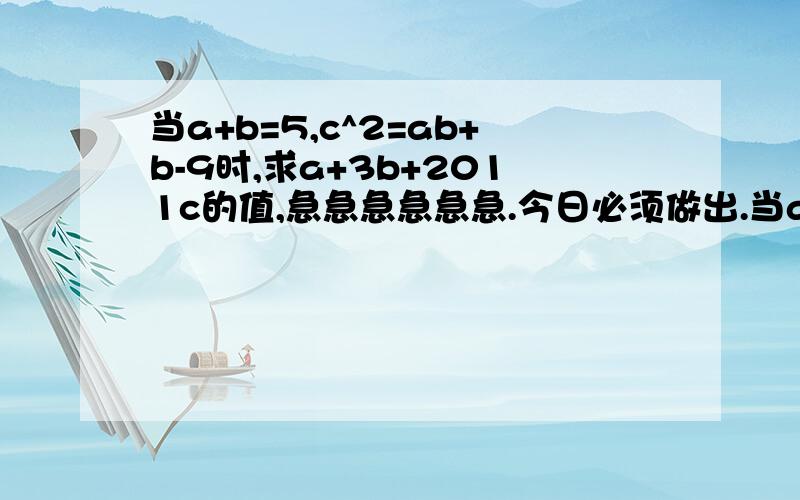 当a+b=5,c^2=ab+b-9时,求a+3b+2011c的值,急急急急急急.今日必须做出.当a+b=5,c^2=ab+b-9时,求a+3b+2011c的值.同上