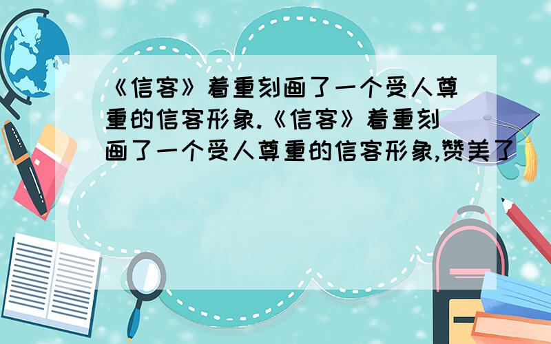 《信客》着重刻画了一个受人尊重的信客形象.《信客》着重刻画了一个受人尊重的信客形象,赞美了______、________、________的优秀品格.