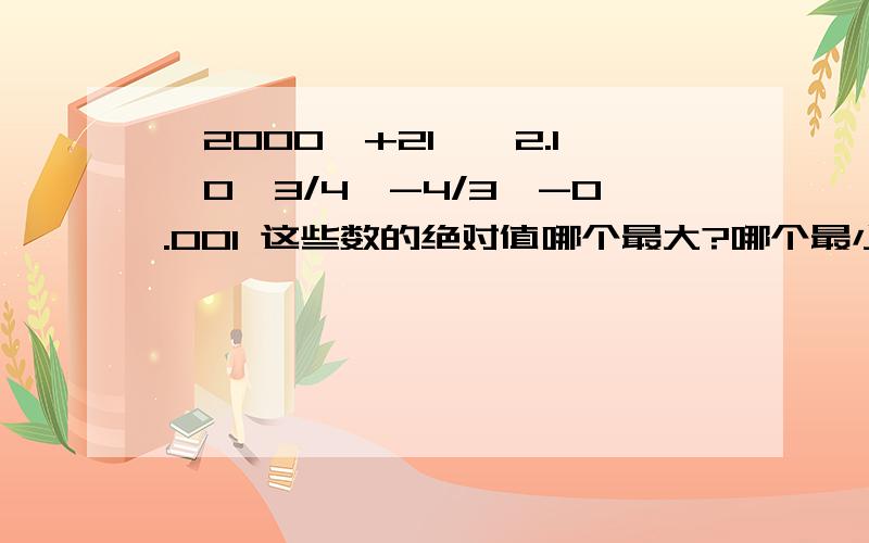 —2000,+21,—2.1,0,3/4,-4/3,-0.001 这些数的绝对值哪个最大?哪个最小?