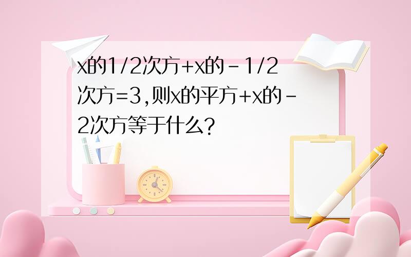 x的1/2次方+x的-1/2次方=3,则x的平方+x的-2次方等于什么?