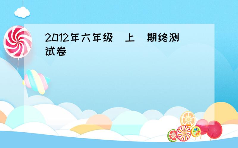 2012年六年级（上）期终测试卷