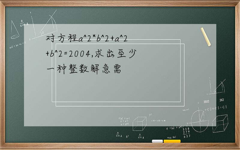 对方程a^2*b^2+a^2+b^2=2004,求出至少一种整数解急需