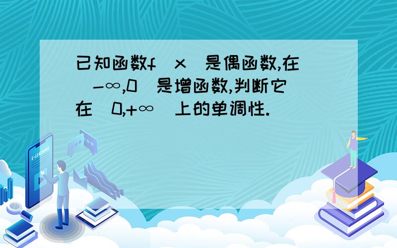 已知函数f(x)是偶函数,在（-∞,0）是增函数,判断它在(0,+∞)上的单调性.