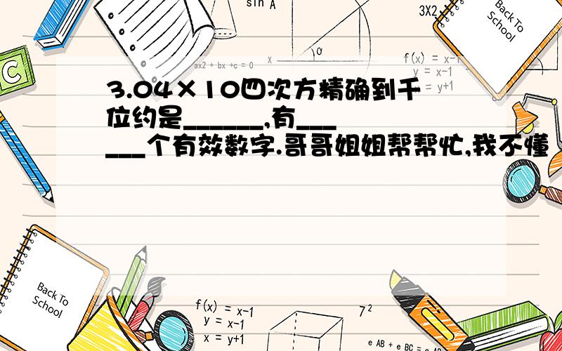 3.04×10四次方精确到千位约是______,有______个有效数字.哥哥姐姐帮帮忙,我不懂