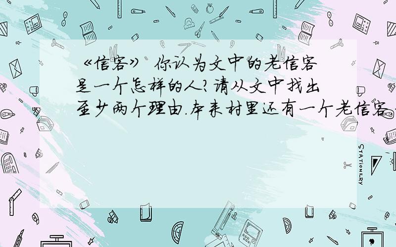 《信客》 你认为文中的老信客是一个怎样的人?请从文中找出至少两个理由.本来村里还有一个老信客.一次,村里一户人家的姑娘要出嫁,姑娘的父亲在上海谋生,托老信客带来两匹红绸.老信客