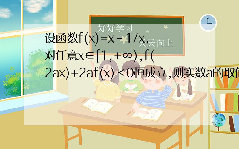 设函数f(x)=x-1/x,对任意x∈[1,+∞),f(2ax)+2af(x)＜0恒成立,则实数a的取值范围是（）A（-1/2,1/2） B（-1/2,0）C（-∞,-1/2） D（0,1/2）