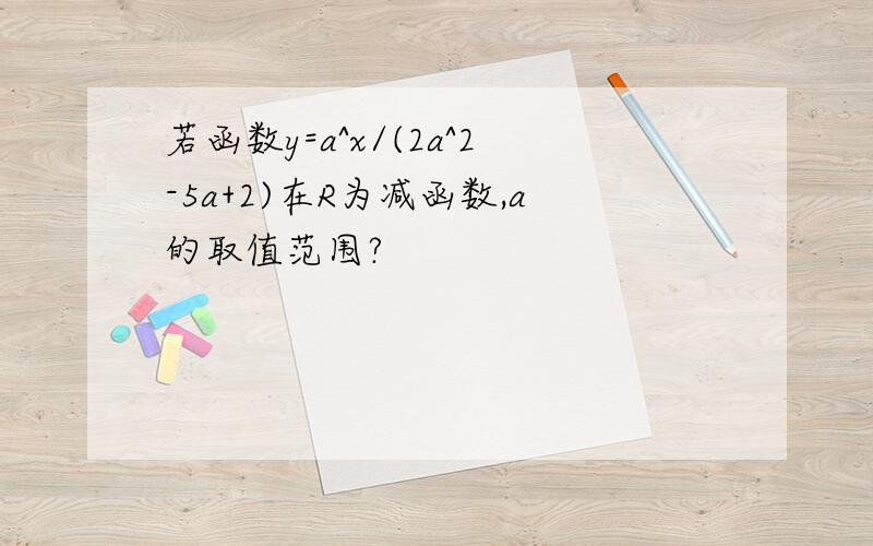 若函数y=a^x/(2a^2-5a+2)在R为减函数,a的取值范围?