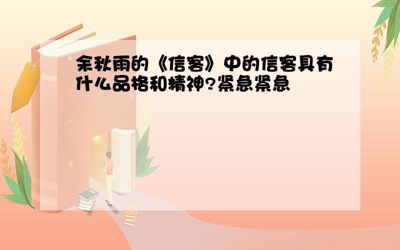 余秋雨的《信客》中的信客具有什么品格和精神?紧急紧急