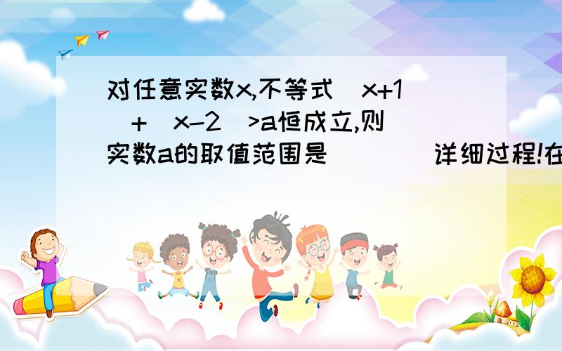 对任意实数x,不等式|x+1|+|x-2|>a恒成立,则实数a的取值范围是____详细过程!在线等!方法越多越好！！