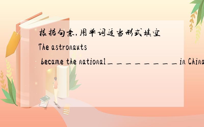 根据句意,用单词适当形式填空The astronauts became the national________in China when they returned from the space station.(hero)