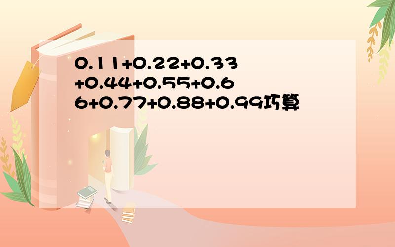 0.11+0.22+0.33+0.44+0.55+0.66+0.77+0.88+0.99巧算