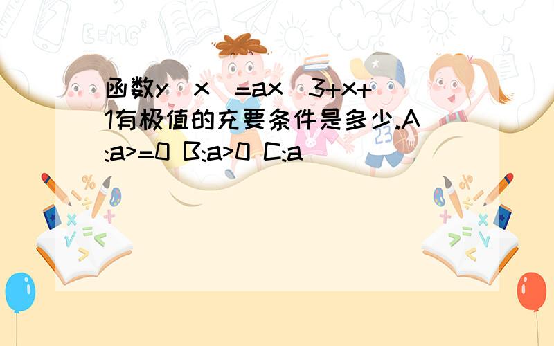 函数y(x)=ax^3+x+1有极值的充要条件是多少.A:a>=0 B:a>0 C:a