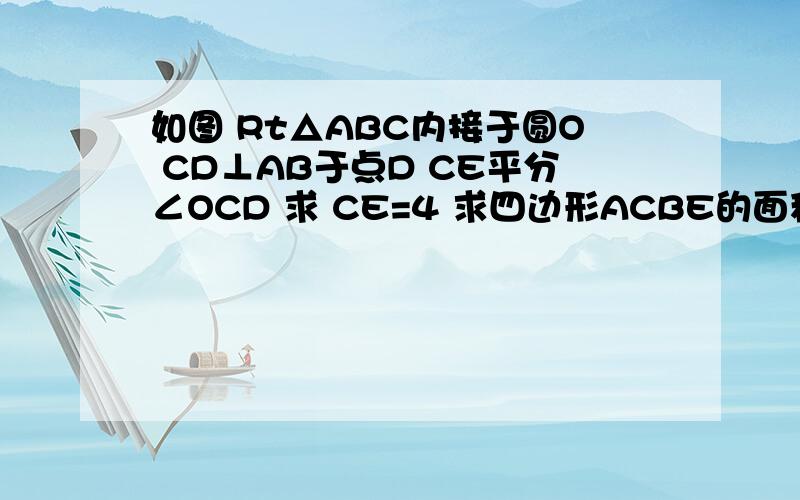 如图 Rt△ABC内接于圆O CD⊥AB于点D CE平分∠OCD 求 CE=4 求四边形ACBE的面积还要求证EA=EB,帮帮啦,