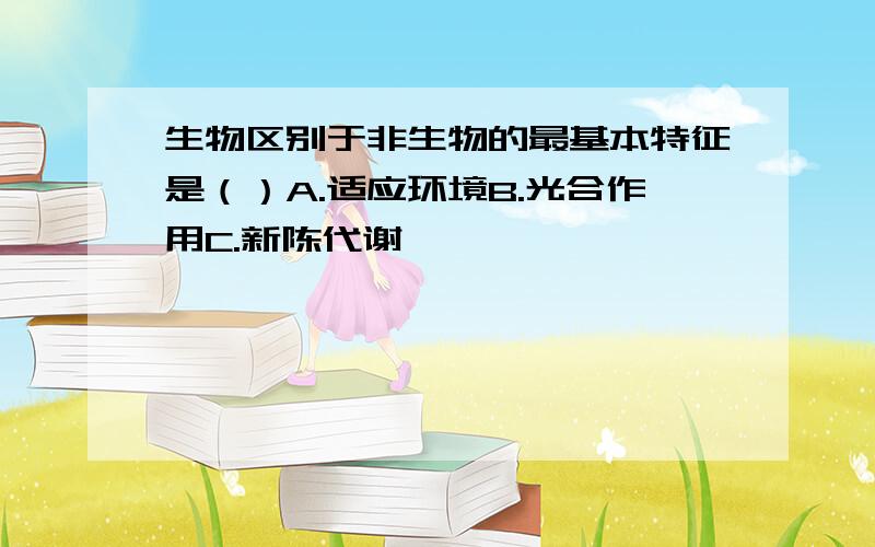 生物区别于非生物的最基本特征是（）A.适应环境B.光合作用C.新陈代谢