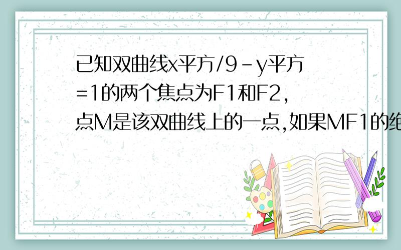 已知双曲线x平方/9-y平方=1的两个焦点为F1和F2,点M是该双曲线上的一点,如果MF1的绝对值=5,求MF2的绝对