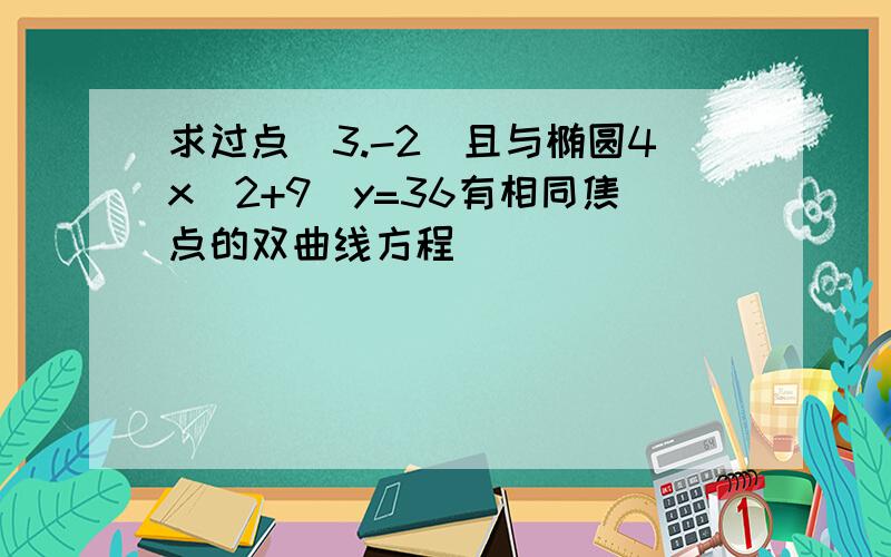 求过点(3.-2)且与椭圆4x^2+9^y=36有相同焦点的双曲线方程