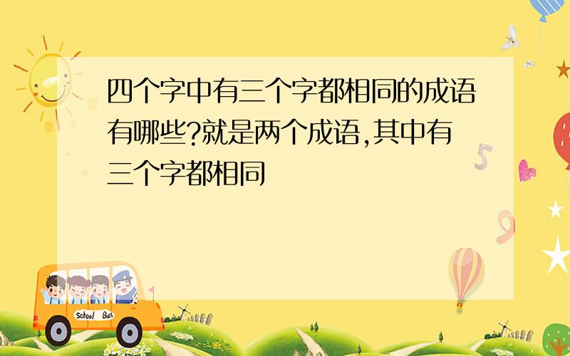 四个字中有三个字都相同的成语有哪些?就是两个成语,其中有三个字都相同