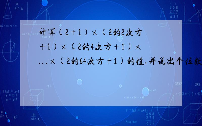 计算(2+1)×(2的2次方+1)×(2的4次方+1)×...×(2的64次方+1)的值,并说出个位数字是几