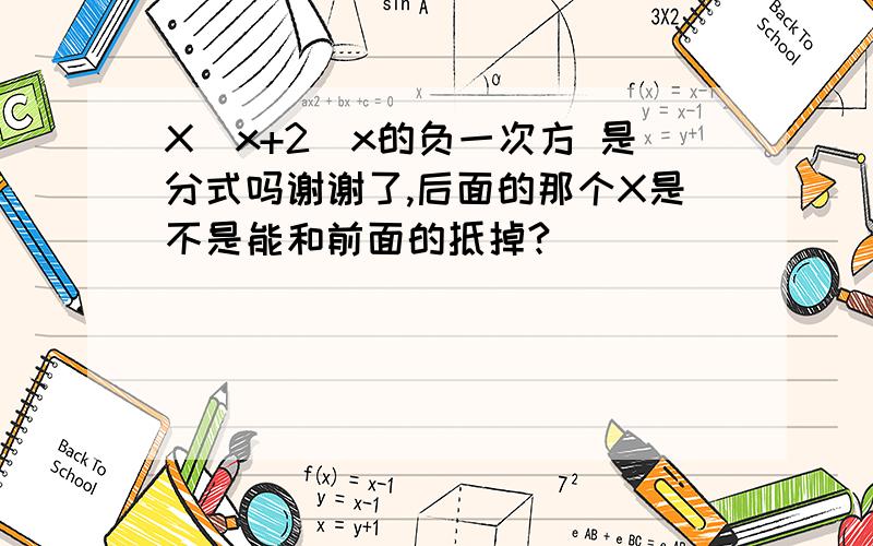 X(x+2)x的负一次方 是分式吗谢谢了,后面的那个X是不是能和前面的抵掉?