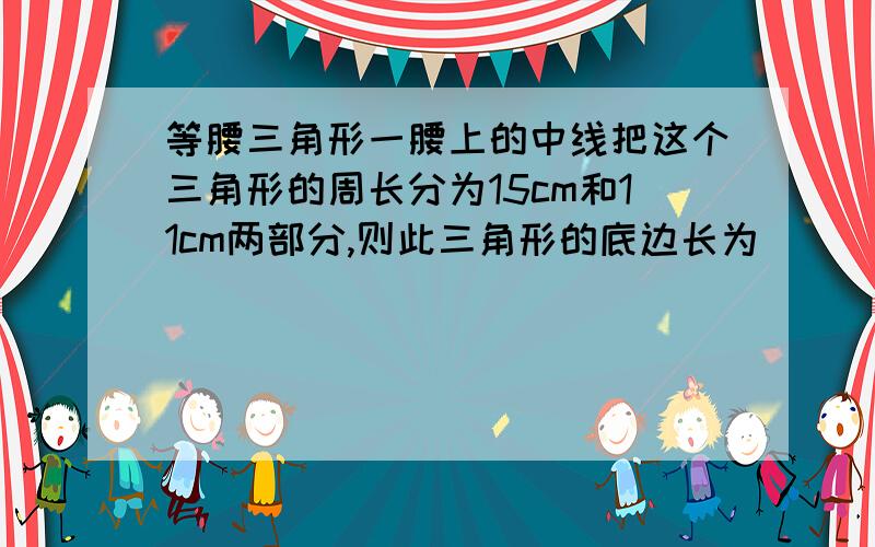 等腰三角形一腰上的中线把这个三角形的周长分为15cm和11cm两部分,则此三角形的底边长为_