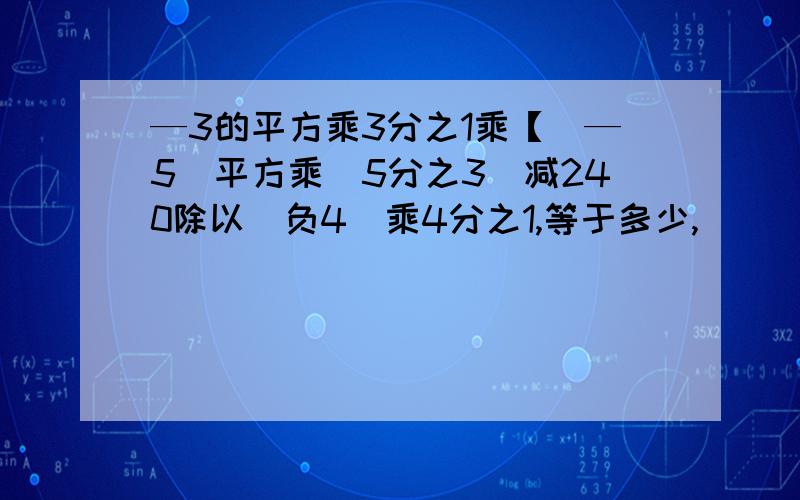 —3的平方乘3分之1乘【（—5）平方乘（5分之3）减240除以（负4）乘4分之1,等于多少,