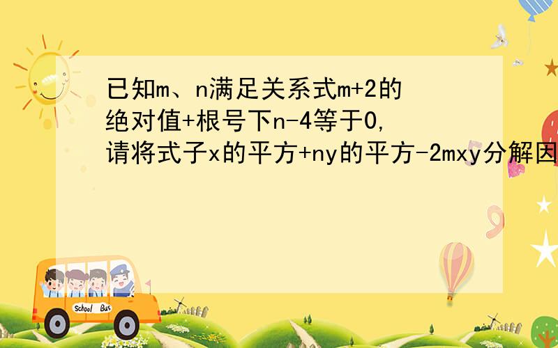 已知m、n满足关系式m+2的绝对值+根号下n-4等于0,请将式子x的平方+ny的平方-2mxy分解因式